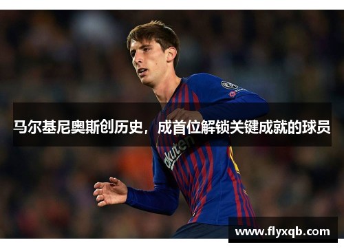 马尔基尼奥斯创历史,成首位解锁关键成就的球员